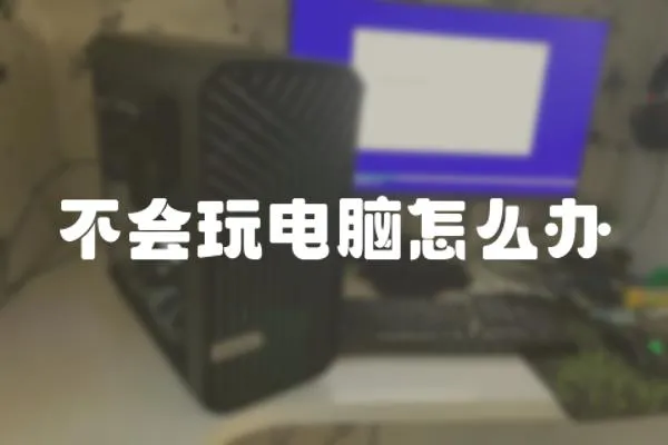 不會玩電腦怎么辦