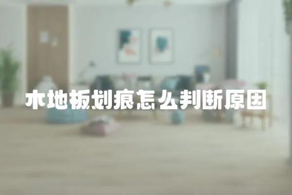 木地板劃痕怎么判斷原因