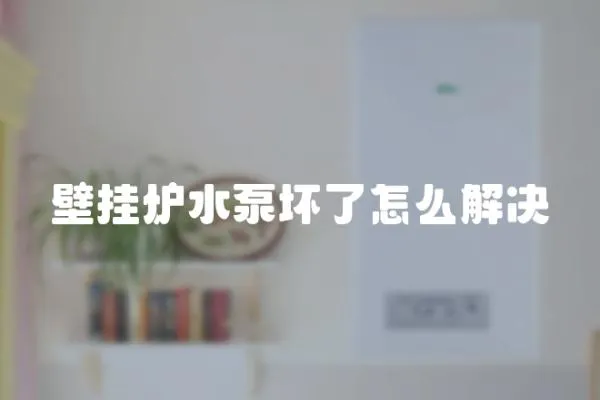 壁掛爐水泵壞了怎么解決