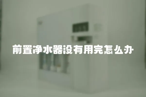 前置凈水器沒(méi)有用完怎么辦