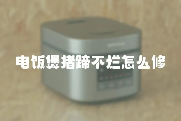 電飯煲豬蹄不爛怎么修