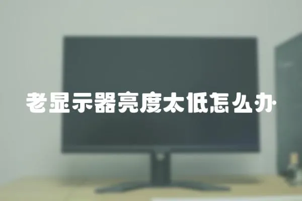 老顯示器亮度太低怎么辦