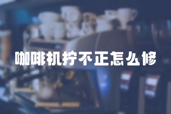 咖啡機擰不正怎么修