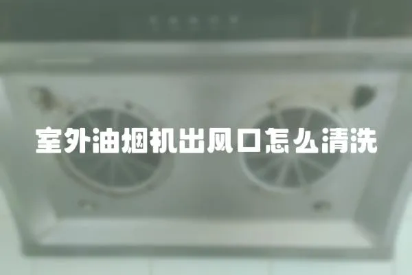 室外油煙機出風口怎么清洗