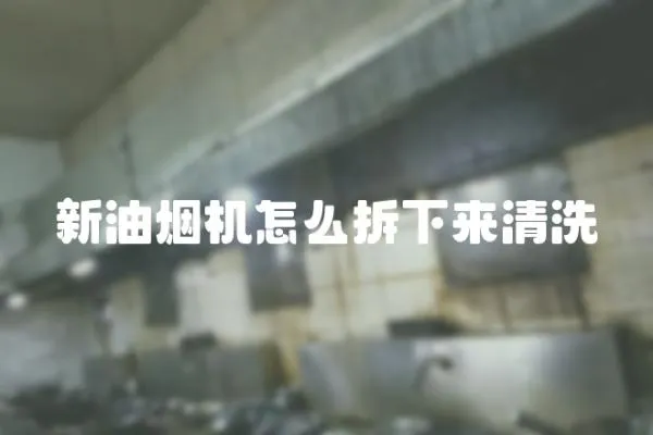 新油煙機怎么拆下來清洗
