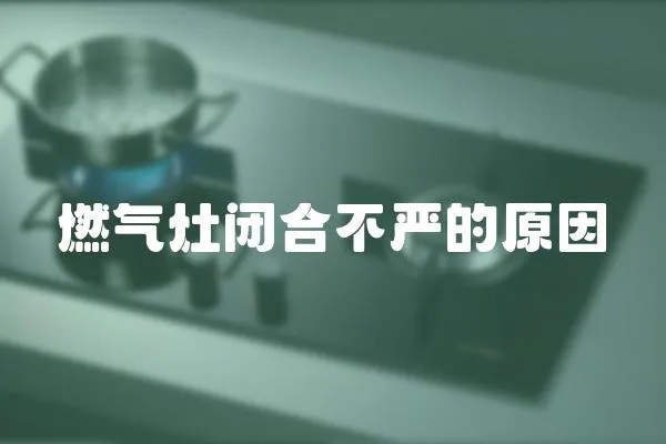 燃氣灶閉合不嚴的原因