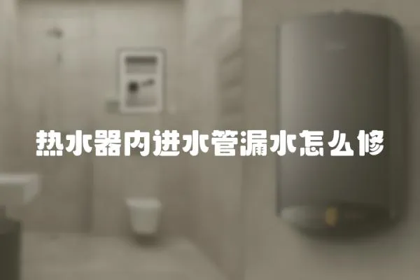 熱水器內進水管漏水怎么修