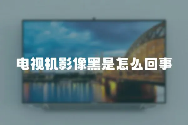 電視機影像黑是怎么回事