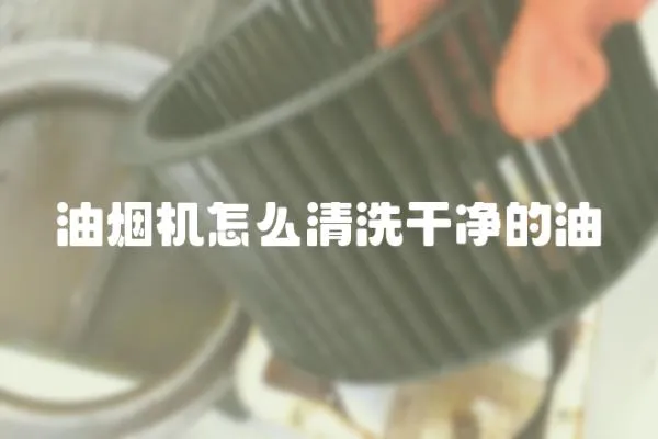 油煙機怎么清洗干凈的油