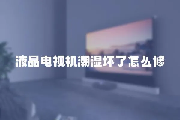 液晶電視機(jī)潮濕壞了怎么修