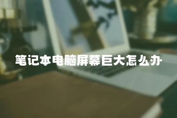 筆記本電腦屏幕巨大怎么辦