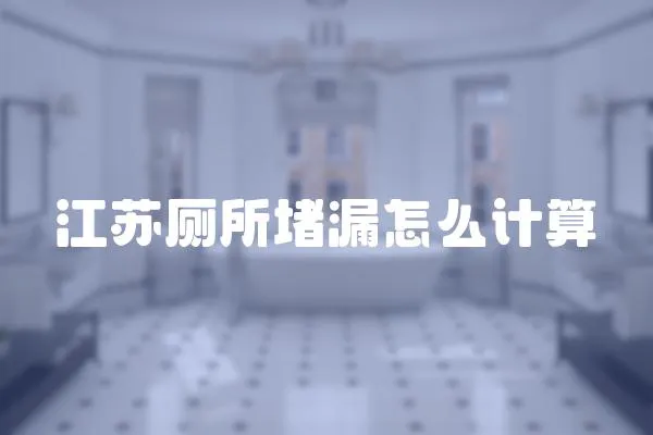 江蘇廁所堵漏怎么計算