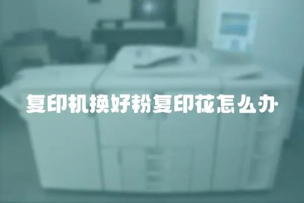 復(fù)印機換好粉復(fù)印花怎么辦