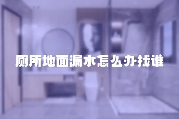 廁所地面漏水怎么辦找誰