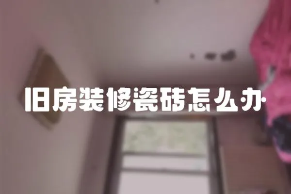 舊房裝修瓷磚怎么辦