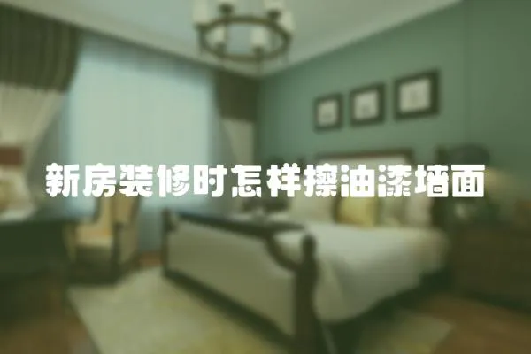 新房裝修時怎樣擦油漆墻面