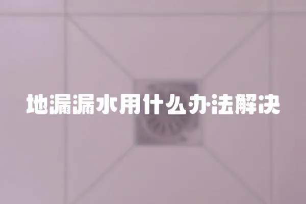 地漏漏水用什么辦法解決