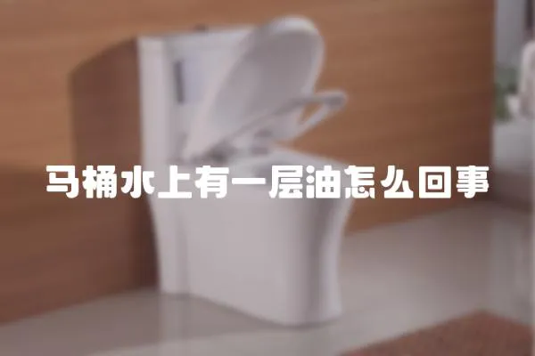 馬桶水上有一層油怎么回事