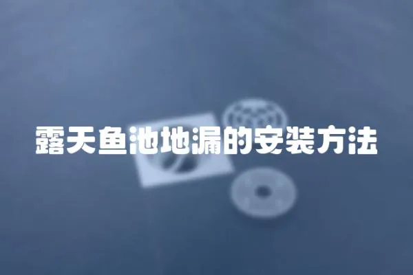 露天魚(yú)池地漏的安裝方法