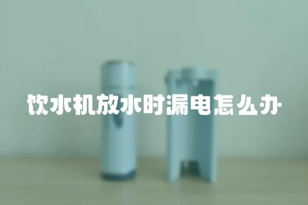 飲水機放水時漏電怎么辦