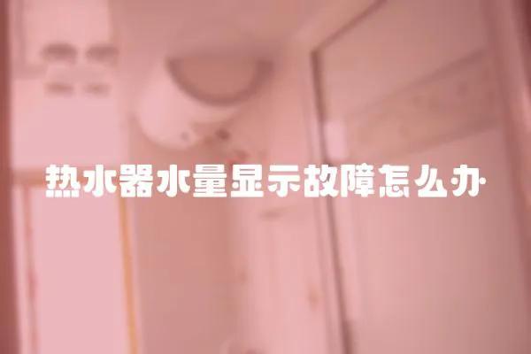 熱水器水量顯示故障怎么辦