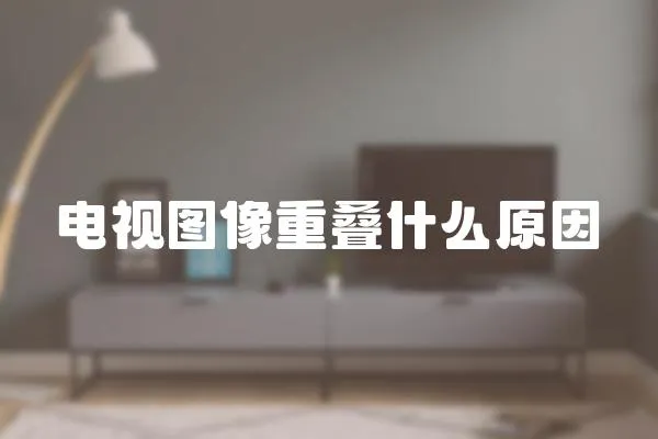 電視圖像重疊什么原因