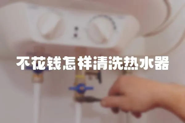 不花錢怎樣清洗熱水器