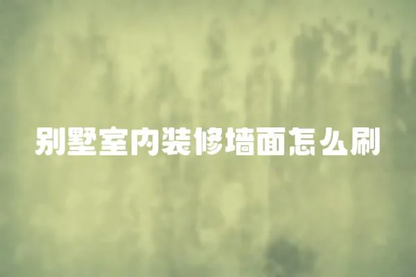 別墅室內(nèi)裝修墻面怎么刷