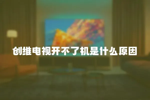 創(chuàng)維電視開不了機(jī)是什么原因
