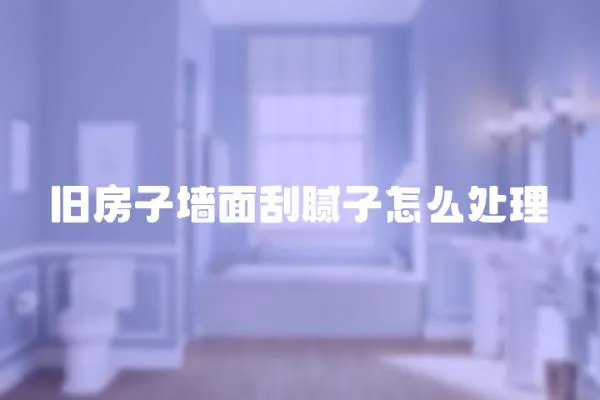 舊房子墻面刮膩子怎么處理