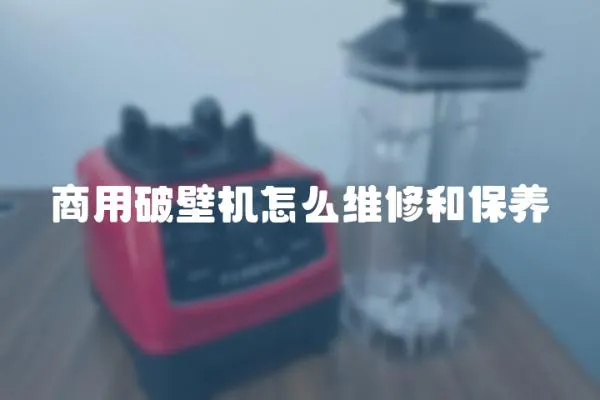 商用破壁机怎么维修和保养