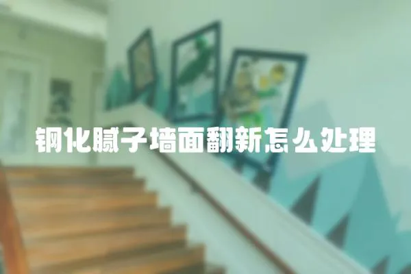 鋼化膩子墻面翻新怎么處理