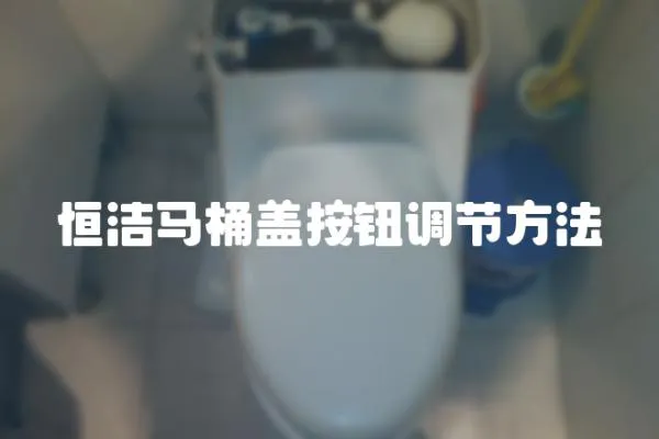 恒潔馬桶蓋按鈕調節方法