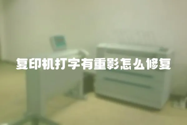 復(fù)印機(jī)打字有重影怎么修復(fù)