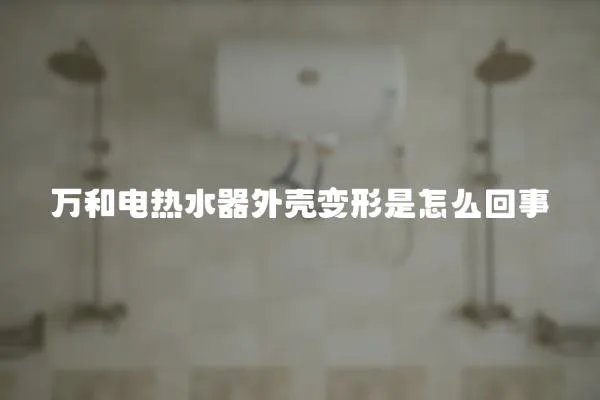 萬和電熱水器外殼變形是怎么回事