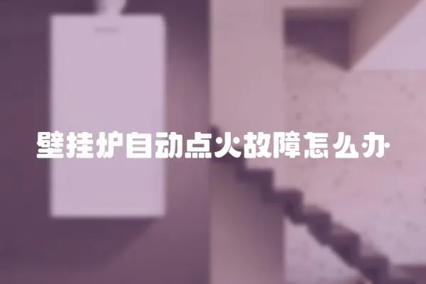 壁掛爐自動(dòng)點(diǎn)火故障怎么辦