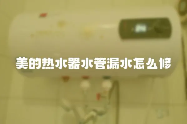 美的熱水器水管漏水怎么修