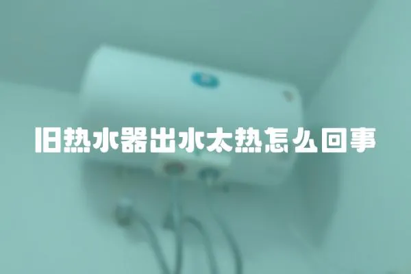 舊熱水器出水太熱怎么回事