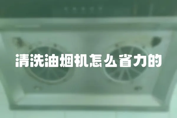 清洗油煙機(jī)怎么省力的