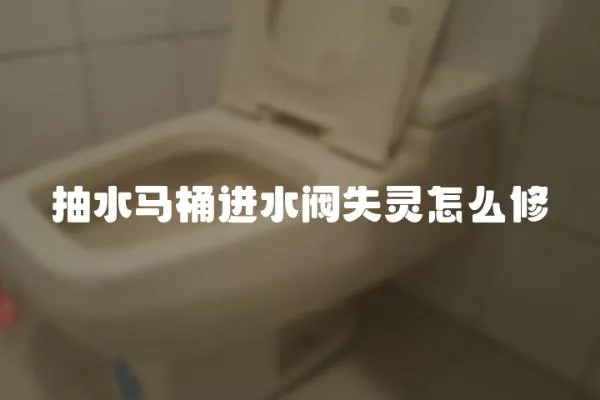 抽水馬桶進水閥失靈怎么修