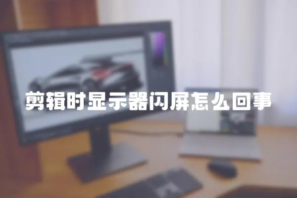 剪輯時顯示器閃屏怎么回事