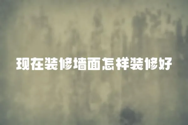 現在裝修墻面怎樣裝修好