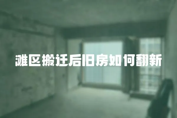 灘區(qū)搬遷后舊房如何翻新