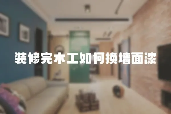 裝修完木工如何換墻面漆
