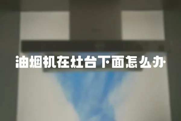油煙機在灶臺下面怎么辦