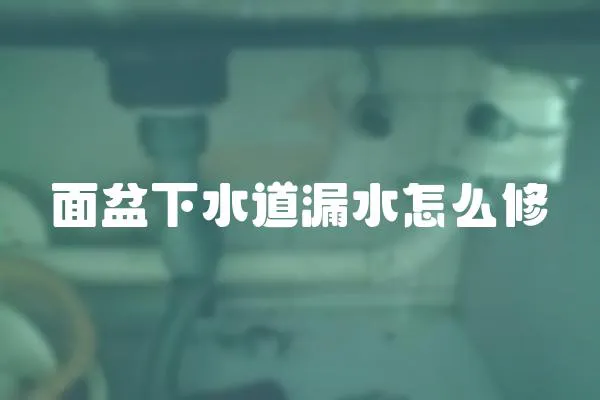 面盆下水道漏水怎么修