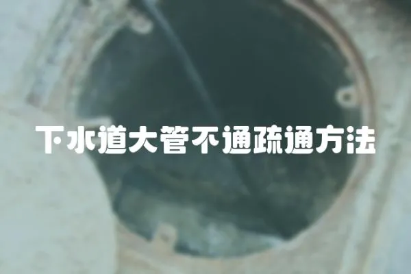 下水道大管不通疏通方法