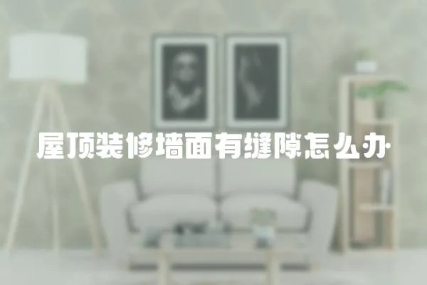 屋頂裝修墻面有縫隙怎么辦