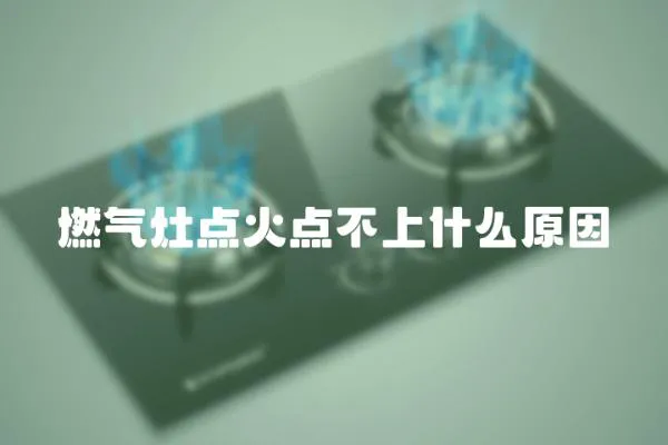燃?xì)庠铧c(diǎn)火點(diǎn)不上什么原因