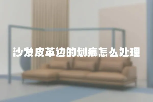 沙發皮革邊的劃痕怎么處理